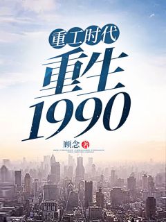 重工时代：重生1990杨凡晓柔by顾念完整在线阅读