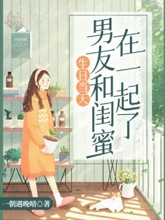 生日当天，男友和闺蜜在一起了全章节免费在线阅读 江枫王宁完结版