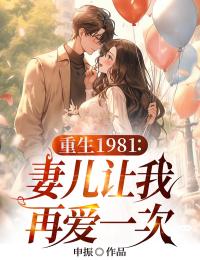 重生1981：妻儿请让我再爱一次刘宇林若薇小说大结局免费试读