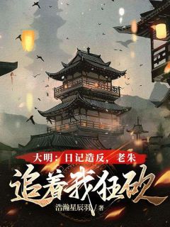 主角是朱肃朱元璋的小说 《大明：日记造反，老朱追着我狂砍》 全文在线阅读